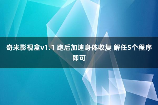 奇米影视盒v1.1 跑后加速身体收复 解任5个程序即可