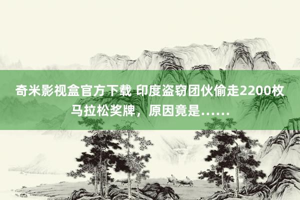 奇米影视盒官方下载 印度盗窃团伙偷走2200枚马拉松奖牌，原因竟是……