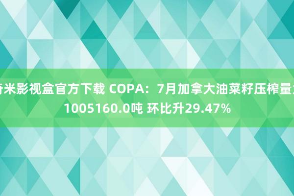 奇米影视盒官方下载 COPA：7月加拿大油菜籽压榨量为1005160.0吨 环比升29.47%