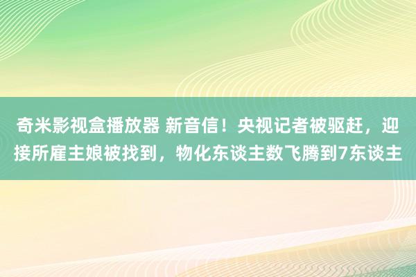 奇米影视盒播放器 新音信！央视记者被驱赶，迎接所雇主娘被找到，物化东谈主数飞腾到7东谈主