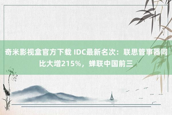 奇米影视盒官方下载 IDC最新名次：联思管事器同比大增215%，蝉联中国前三