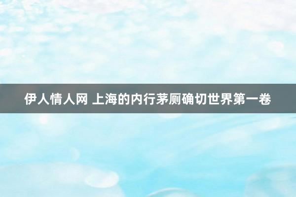 伊人情人网 上海的内行茅厕确切世界第一卷