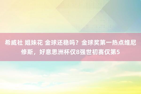 希威社 姐妹花 金球还稳吗？金球奖第一热点维尼修斯，好意思洲杯仅8强世初赛仅第5