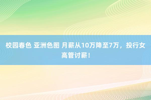 校园春色 亚洲色图 月薪从10万降至7万，投行女高管讨薪！