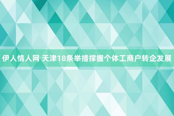 伊人情人网 天津18条举措撑握个体工商户转企发展