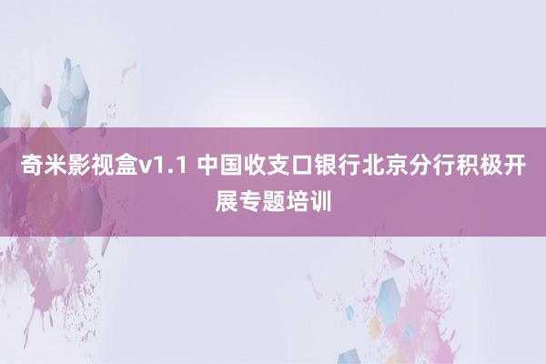 奇米影视盒v1.1 中国收支口银行北京分行积极开展专题培训