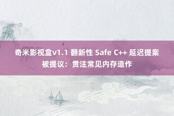 奇米影视盒v1.1 翻新性 Safe C++ 延迟提案被提议：贯注常见内存造作