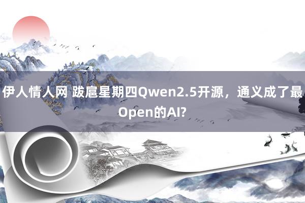 伊人情人网 跋扈星期四Qwen2.5开源，通义成了最Open的AI?