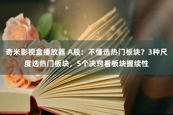 奇米影视盒播放器 A股：不懂选热门板块？3种尺度选热门板块，5个决窍看板块握续性