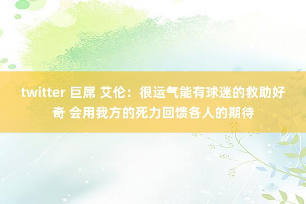 twitter 巨屌 艾伦：很运气能有球迷的救助好奇 会用我方的死力回馈各人的期待