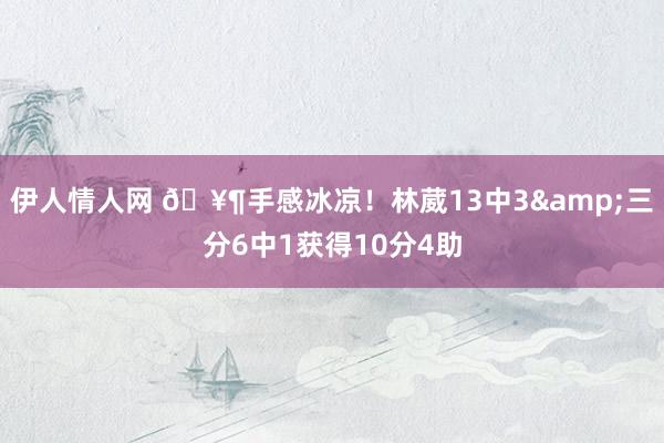 伊人情人网 🥶手感冰凉！林葳13中3&三分6中1获得10分4助