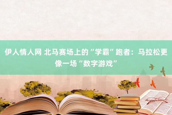 伊人情人网 北马赛场上的“学霸”跑者：马拉松更像一场“数字游戏”