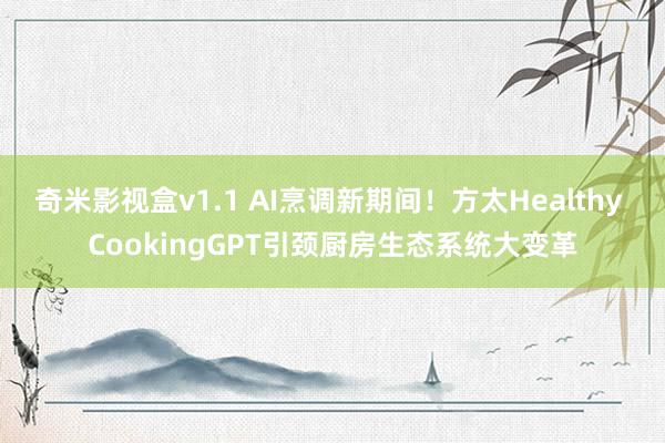 奇米影视盒v1.1 AI烹调新期间！方太Healthy CookingGPT引颈厨房生态系统大变革