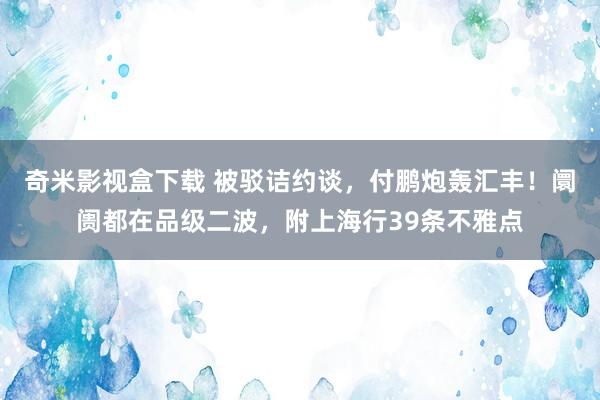 奇米影视盒下载 被驳诘约谈，付鹏炮轰汇丰！阛阓都在品级二波，附上海行39条不雅点