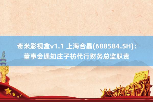 奇米影视盒v1.1 上海合晶(688584.SH)：董事会通知庄子祊代行财务总监职责