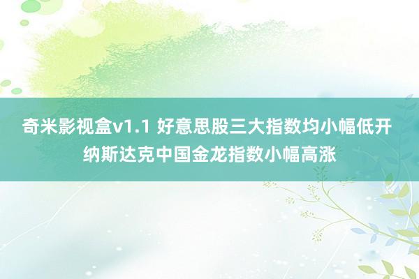 奇米影视盒v1.1 好意思股三大指数均小幅低开 纳斯达克中国金龙指数小幅高涨