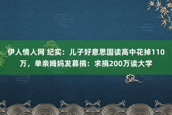 伊人情人网 纪实：儿子好意思国读高中花掉110万，单亲姆妈发募捐：求捐200万读大学