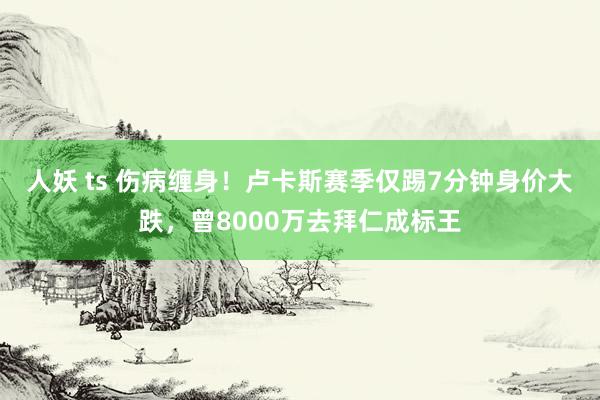 人妖 ts 伤病缠身！卢卡斯赛季仅踢7分钟身价大跌，曾8000万去拜仁成标王