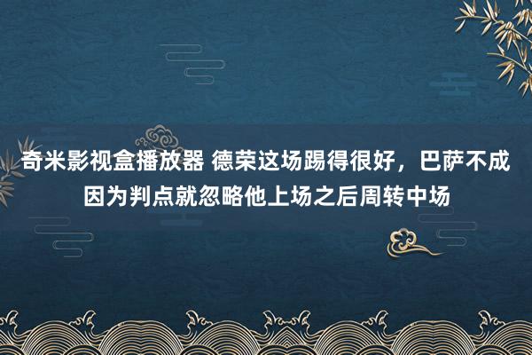 奇米影视盒播放器 德荣这场踢得很好，巴萨不成因为判点就忽略他上场之后周转中场