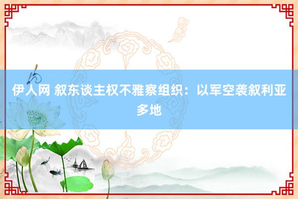 伊人网 叙东谈主权不雅察组织：以军空袭叙利亚多地