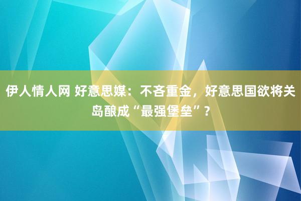 伊人情人网 好意思媒：不吝重金，好意思国欲将关岛酿成“最强堡垒”？