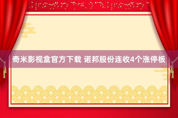 奇米影视盒官方下载 诺邦股份连收4个涨停板