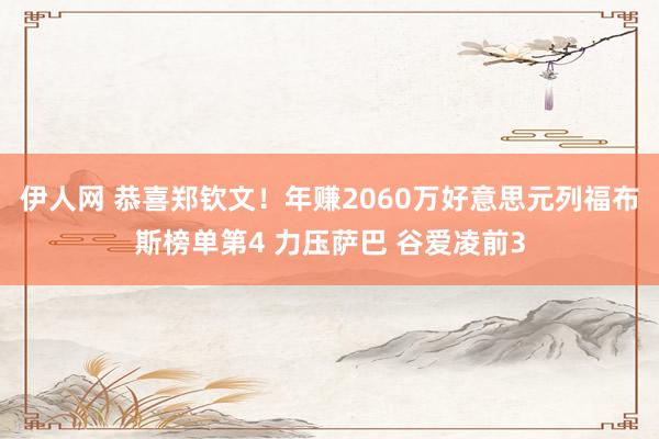 伊人网 恭喜郑钦文！年赚2060万好意思元列福布斯榜单第4 力压萨巴 谷爱凌前3