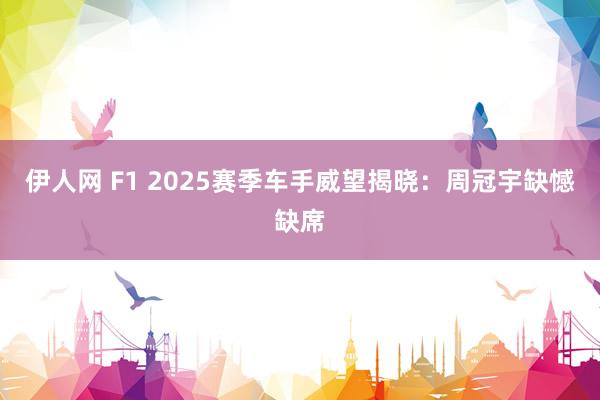 伊人网 F1 2025赛季车手威望揭晓：周冠宇缺憾缺席