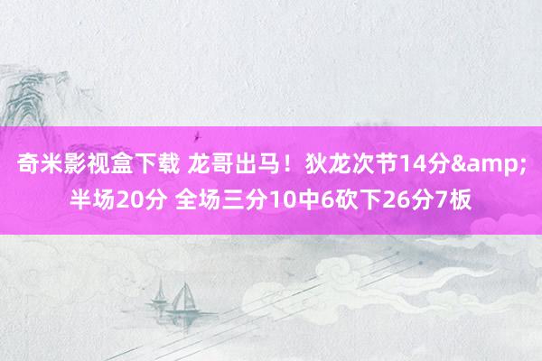 奇米影视盒下载 龙哥出马！狄龙次节14分&半场20分 全场三分10中6砍下26分7板