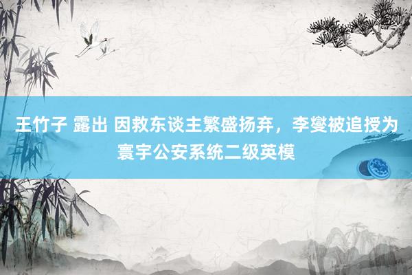 王竹子 露出 因救东谈主繁盛扬弃，李燮被追授为寰宇公安系统二级英模