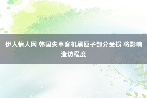 伊人情人网 韩国失事客机黑匣子部分受损 将影响造访程度