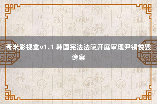 奇米影视盒v1.1 韩国宪法法院开庭审理尹锡悦毁谤案