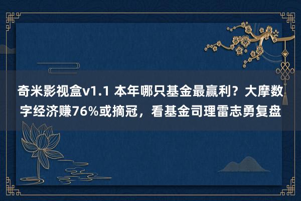 奇米影视盒v1.1 本年哪只基金最赢利？大摩数字经济赚76%或摘冠，看基金司理雷志勇复盘