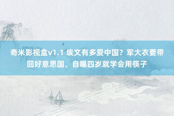 奇米影视盒v1.1 埃文有多爱中国？军大衣要带回好意思国、自曝四岁就学会用筷子