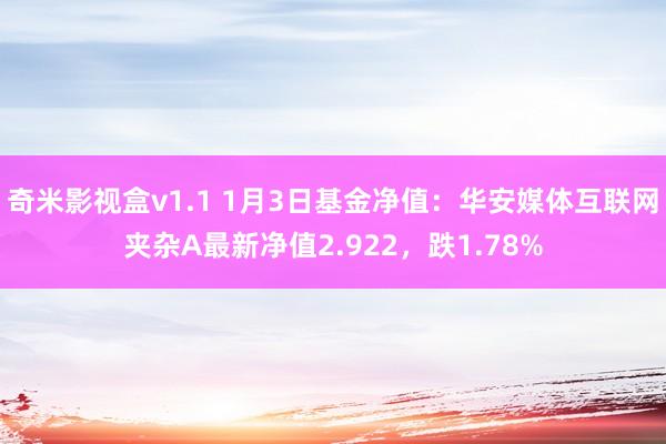 奇米影视盒v1.1 1月3日基金净值：华安媒体互联网夹杂A最新净值2.922，跌1.78%