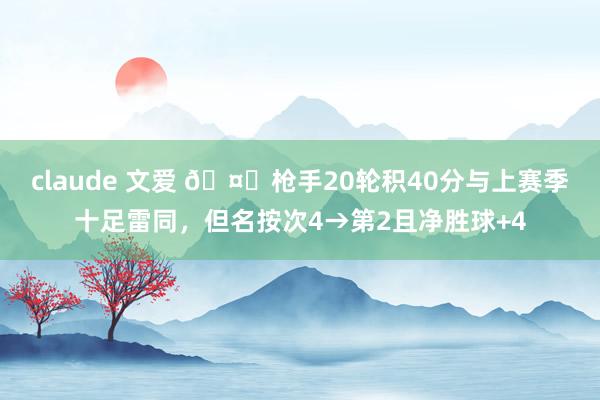 claude 文爱 🤔枪手20轮积40分与上赛季十足雷同，但名按次4→第2且净胜球+4