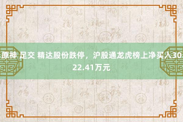 原神 足交 精达股份跌停，沪股通龙虎榜上净买入3022.41万元