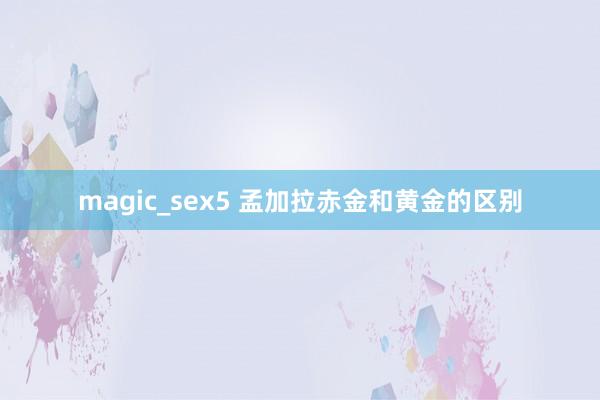 magic_sex5 孟加拉赤金和黄金的区别