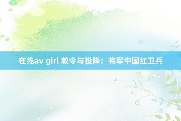 在线av girl 敕令与投降：将军中国红卫兵