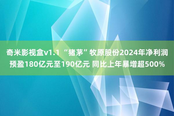 奇米影视盒v1.1 “猪茅”牧原股份2024年净利润预盈180亿元至190亿元 同比上年暴增超500%