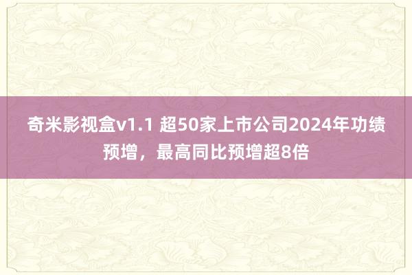 奇米影视盒v1.1 超50家上市公司2024年功绩预增，最高同比预增超8倍