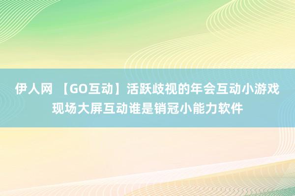 伊人网 【GO互动】活跃歧视的年会互动小游戏现场大屏互动谁是销冠小能力软件