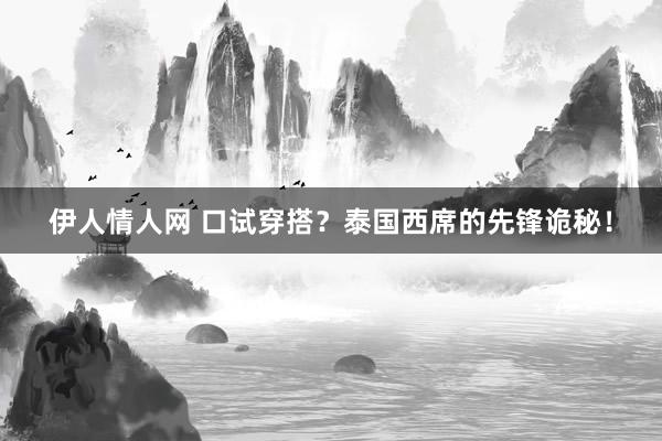 伊人情人网 口试穿搭？泰国西席的先锋诡秘！