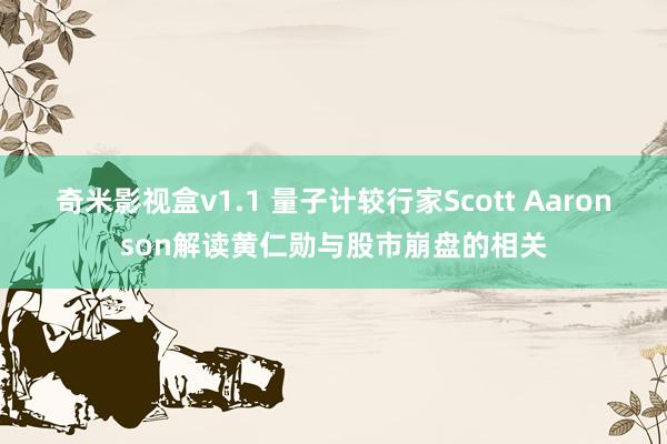 奇米影视盒v1.1 量子计较行家Scott Aaronson解读黄仁勋与股市崩盘的相关