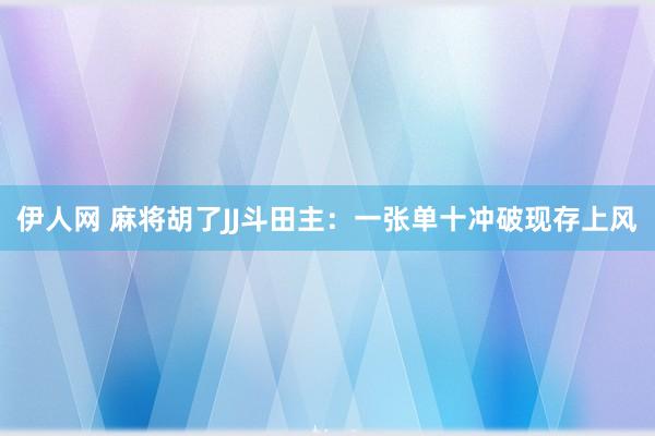 伊人网 麻将胡了JJ斗田主：一张单十冲破现存上风